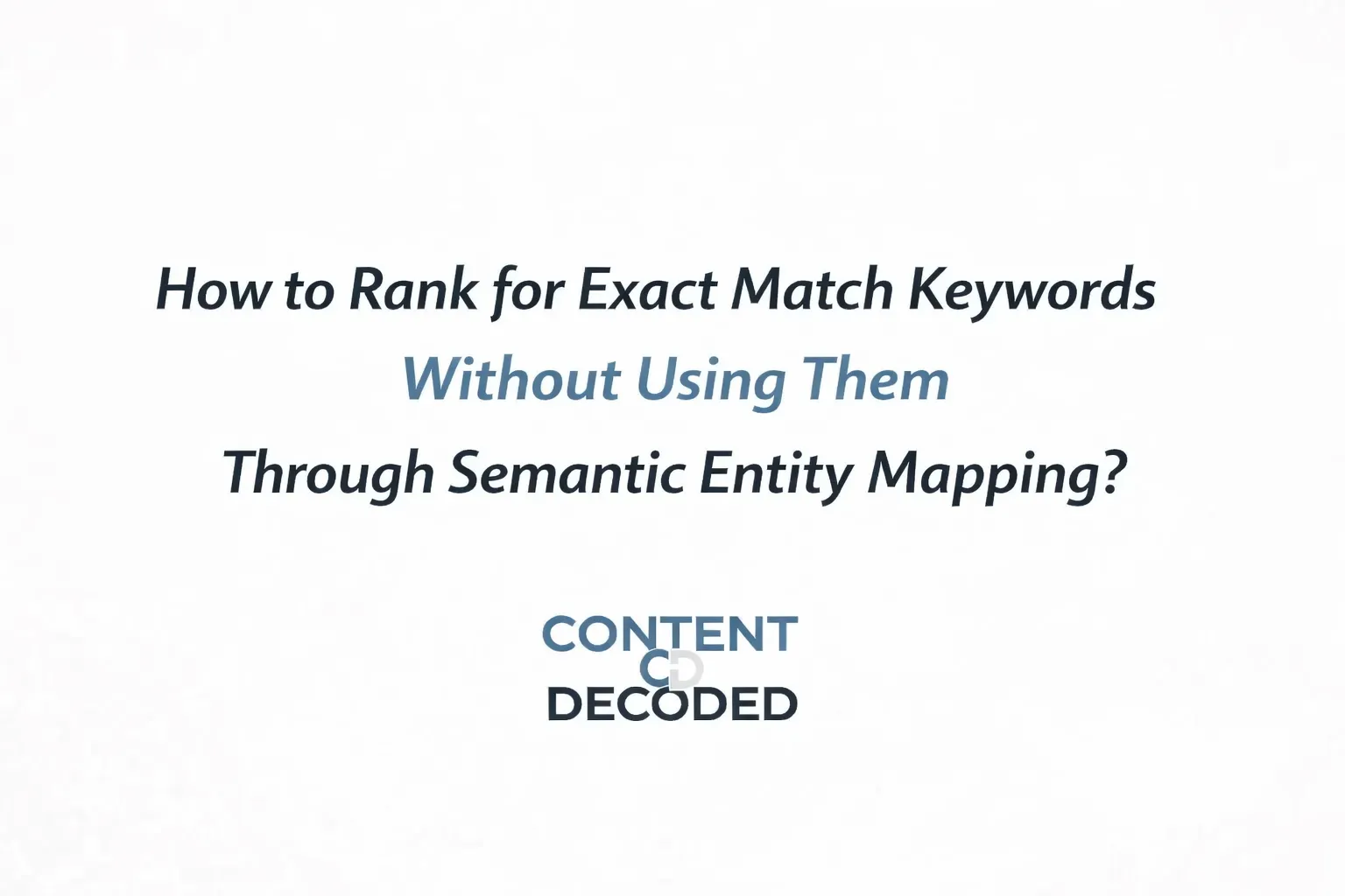 How to Rank for Exact Match Keywords Without Using Them Through Semantic Entity Mapping?